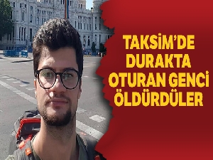 Taksim'de tramvay durağında oturan genci bıçaklayarak öldürdüler