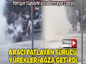 Patlamaların yaşandığı aracı yangın tüpüyle söndürmeye çalıştı
