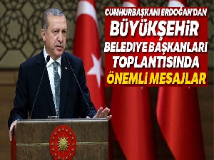 Cumhurbaşkanı Erdoğan'dan Büyükşehir Belediye Başkanları toplantısında önemli mesajlar