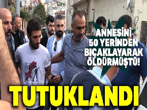 Annesini 50 yerinden bıçaklayarak öldürmüştü! Tutuklandı