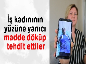 İş kadınının yüzüne yanıcı madde döküp tehdit ettiler
