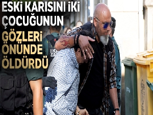 Eski karısını iki çocuğunun gözleri önünde öldürdü