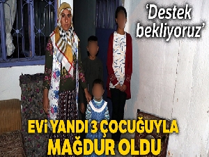 Evleri yanan kadın, 3 çocuğuyla mağdur oldu
