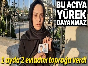 Bu acıya yürek dayanmaz: 1 ayda 2 evladını toprağa verdi