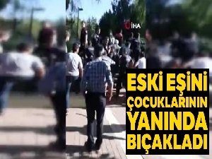 Eski eşini çocuklarının yanında bıçakladı