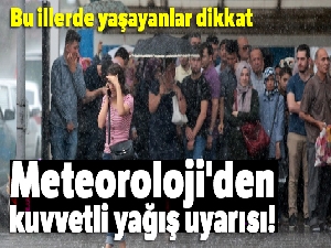 Meteoroloji'den kuvvetli yağış uyarısı!