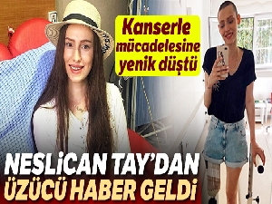 Neslican Tay hayatını kaybetti