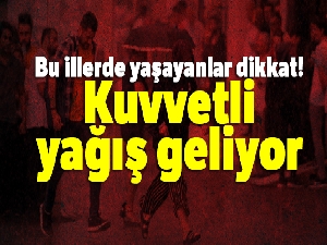 Bu illerde yaşayanlar dikkat! Kuvvetli yağış geliyor