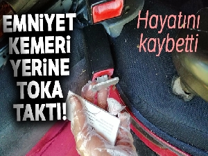 Emniyet kemeri yerine toka taktı, kazada öldü