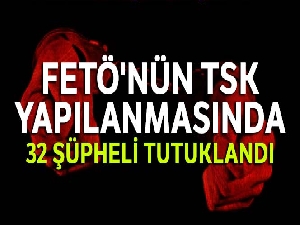 FETÖ'nün TSK yapılanmasında 32 şüpheli tutuklandı