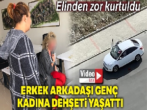 Erkek arkadaşı genç kadına dehşeti yaşattı