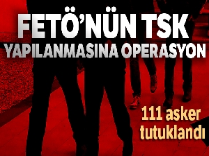 FETÖ'nün TSK yapılanmasına ilişkin 111 asker tutuklandı