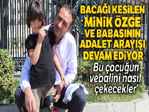 Bacağı kesilen minik Özge için verilen takipsizlik kararına baba isyan etti