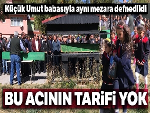Küçük Umut babasıyla aynı mezara defnedildi