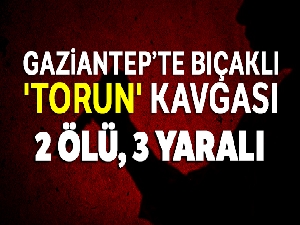 Gaziantep'te bıçaklı 'torun' kavgası: 2 ölü, 3 yaralı
