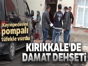Kırıkkale'de damat dehşeti: Kayınpederini pompalı tüfekle vurdu