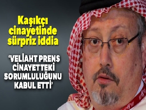 Kaşıkçı cinayetinde sürpriz iddia: 'Veliaht prens, cinayetteki sorumluluğunu kabul etti'