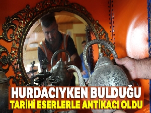 Hurdacıyken bulduğu tarihi eserlerle antikacı oldu! Damadıyla beraber işletiyor