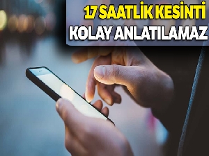 17 saatlik kesinti kolay anlatılamaz