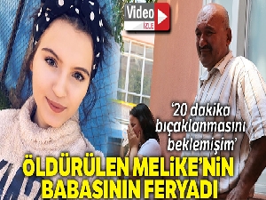 Öldürülen Melike'nin babasının feryadı yürekleri dağladı