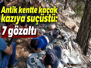 Antik kentte kaçak kazıya suçüstü: 7 gözaltı
