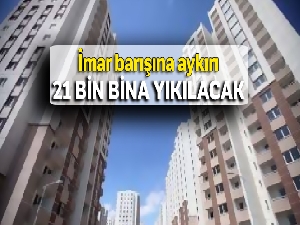 İmar barışına aykırı 21 bin bina yıkılacak