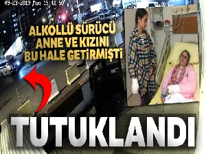 Anne ve kızını ezen alkollü sürücü tutuklandı
