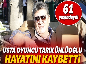 Usta oyuncu Tarık Ünlüoğlu hayatını kaybetti