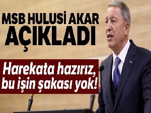 Milli Savunma Bakanı Akar: “Harekata hazırız, bu işin şakası yok”