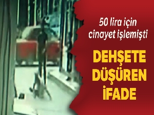 50 lira için cinayet işleyen sanıktan dehşete düşüren ifade