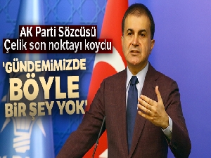 AK Parti Sözcüsü Çelik son noktayı koydu! 'Gündemimizde böyle bir şey yok'