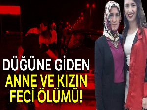 Düğüne giden anne ve kızın feci ölümü