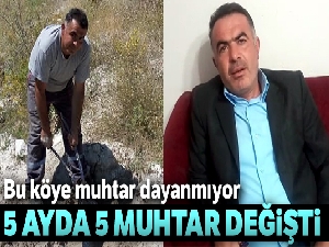 Bu köye muhtar dayanmıyor, 5 ayda 5 muhtar değişti