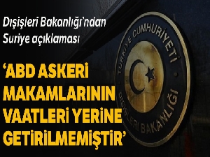 Dışişleri Bakanlığı: 'ABD askeri makamlarının vaatleri yerine getirilmemiştir'