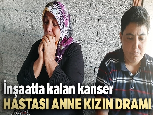 İnşaatta kalan kanser hastası anne kızın dramı