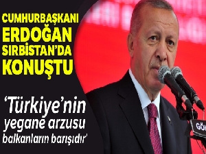 Cumhurbaşkanı Erdoğan: "Türkiye'nin yegane arzusu balkanların barışıdır”