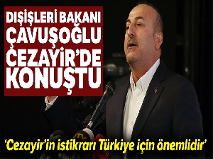 Dışişleri Bakanı Çavuşoğlu: “Cezayir'in istikrarı Türkiye için önemlidir”