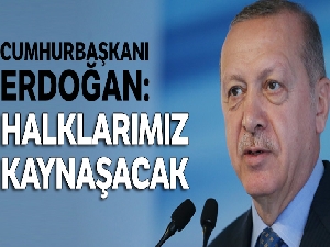 Cumhurbaşkanı Erdoğan: Halklarımız kaynaşacak