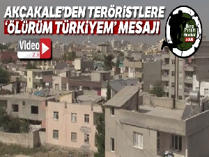 Akçakale'den teröristlere 'Ölürüm Türkiyem' mesajı