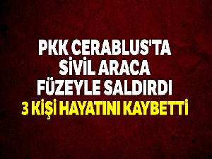 PKK Cerablus'ta sivil araca füzeyle saldırdı: 3 ölü