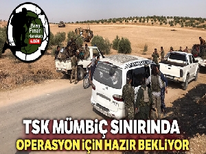Mümbiç sınırında TSK ve MSO operasyon için hazır bekliyor