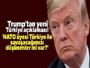 Trump: 'NATO üyesi Türkiye ile savaşacağımızı düşünenler mi var?'