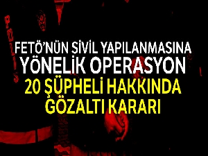 FETÖ'nün sivil yapılanmasına yönelik operasyon: 20 şüpheli hakkında gözaltı kararı