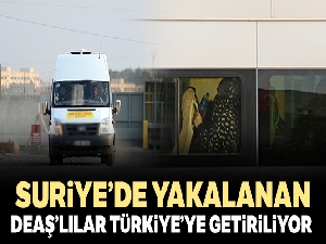 Suriye'de yakalanan DEAŞ'lılar Türkiye'ye getiriliyor