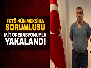 FETÖ'nün Meksika sorumlusu MİT operasyonuyla yakalandı