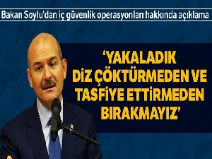 İçişleri Bakanı Süleyman Soylu: 'Yakaladık diz çöktürmeden ve tasfiye ettirmeden bırakmayız'