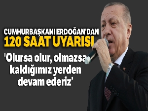 Cumhurbaşkanı Erdoğan: 'Olursa olur, olmazsa 120 saatin bittiği dakika kaldığımız yerden devam ederiz'