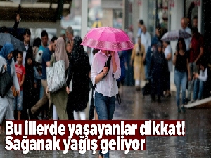 Bu illerde yaşayanlar dikkat! Sağanak yağış geliyor