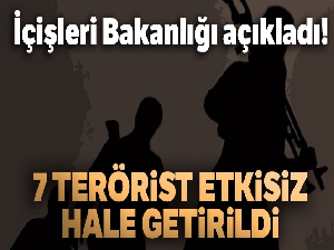 İçişleri Bakanlığı açıkladı! 7 terörist etkisiz hale getirildi