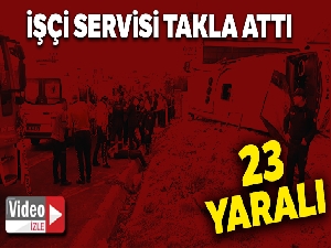 Direksiyon hakimiyeti kaybolan işçi servisi takla attı: 23 yaralı